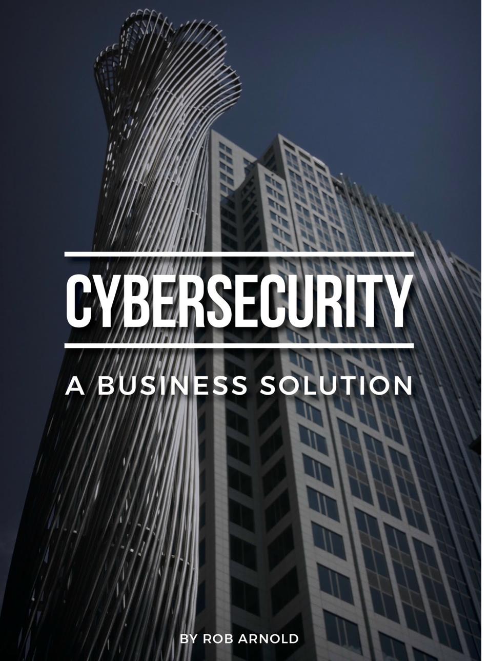 Cybersecurity: A Business Solution by Rob Arnold
